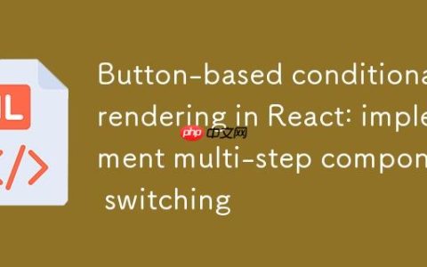 React中基于按钮的条件渲染：实现多步骤组件切换