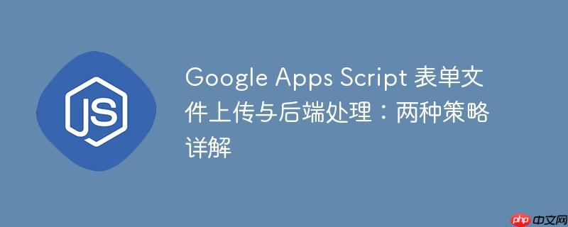 Google Apps Script 表单文件上传与后端处理:两种策略详解