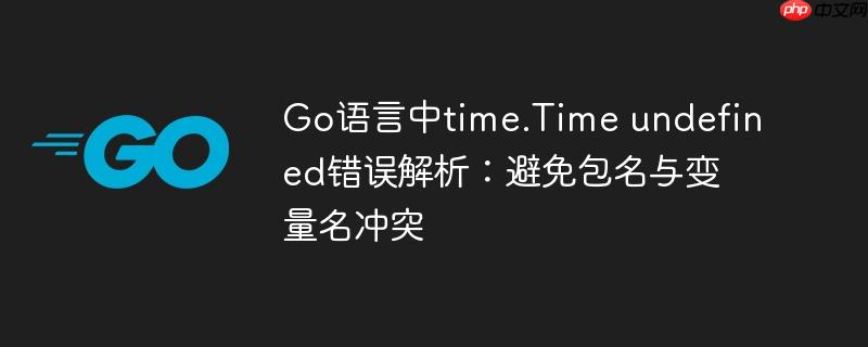 Go语言中time.Time undefined错误解析:避免包名与变量名冲突