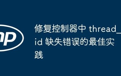 修复控制器中 thread_id 缺失错误的最佳实践