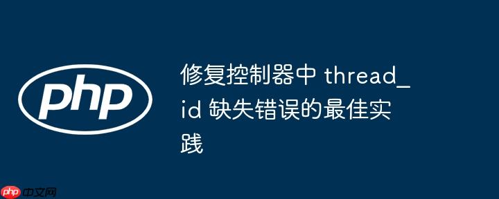 修复控制器中 thread_id 缺失错误的最佳实践