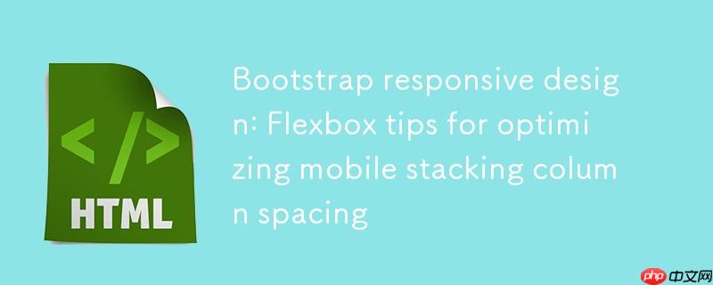 Bootstrap响应式设计：优化移动端堆叠列间距的Flexbox技巧