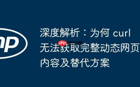 深度解析：为何 curl 无法获取完整动态网页内容及替代方案