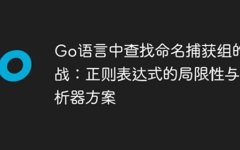 Go语言中查找命名捕获组的挑战：正则表达式的局限性与解析器方案