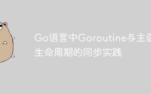 Go语言中Goroutine与主函数生命周期的同步实践