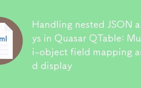 Quasar QTable中处理嵌套JSON数组：多对象字段映射与显示