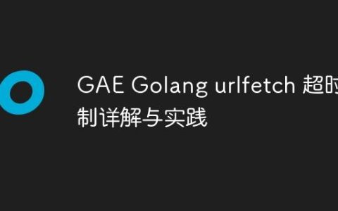GAE Golang urlfetch 超时机制详解与实践