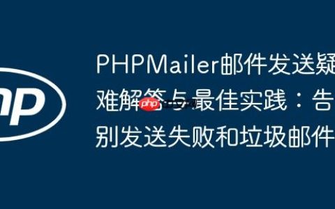 PHPMailer邮件发送疑难解答与最佳实践：告别发送失败和垃圾邮件
