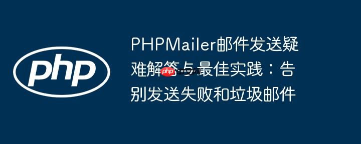 PHPMailer邮件发送疑难解答与最佳实践:告别发送失败和垃圾邮件