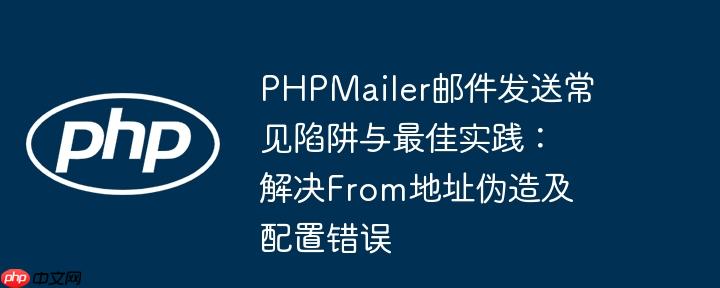 PHPMailer邮件发送常见陷阱与最佳实践：解决From地址伪造及配置错误