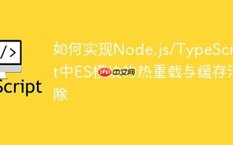 如何实现Node.js/TypeScript中ES模块的热重载与缓存清除