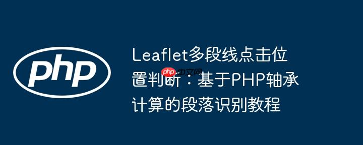 leaflet多段线点击位置判断:基于php轴承计算的段落识别教程