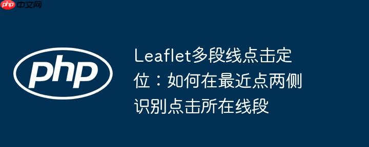 Leaflet多段线点击定位:如何在最近点两侧识别点击所在线段