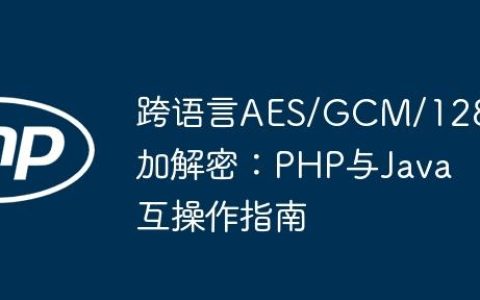 跨语言AES/GCM/128加解密：PHP与Java互操作指南