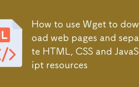 如何使用Wget下载网页并分离HTML、CSS和JavaScript资源