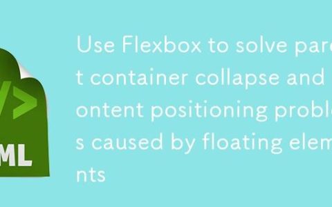使用 Flexbox 解决浮动元素导致的父容器塌陷及内容定位问题