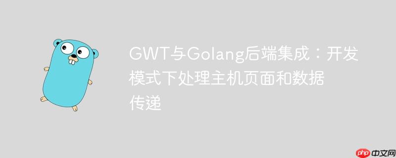 GWT与Golang后端集成:开发模式下处理主机页面和数据传递