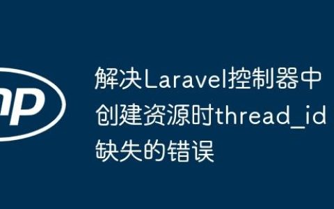 解决Laravel控制器中创建资源时thread_id缺失的错误