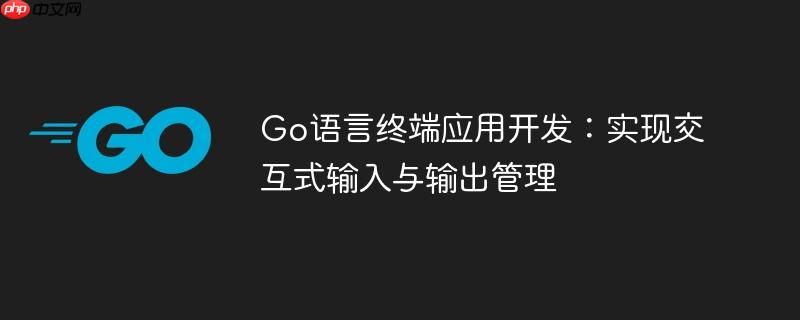 Go语言终端应用开发:实现交互式输入与输出管理