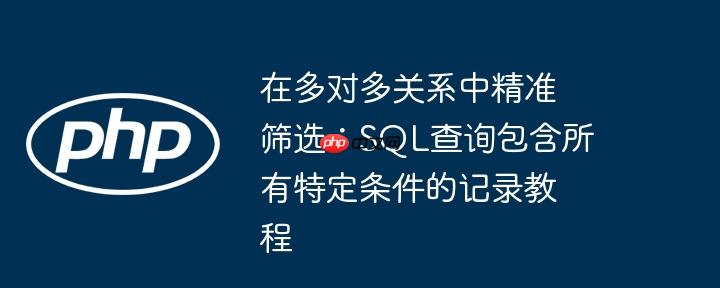 在多对多关系中精准筛选:sql查询包含所有特定条件的记录教程
