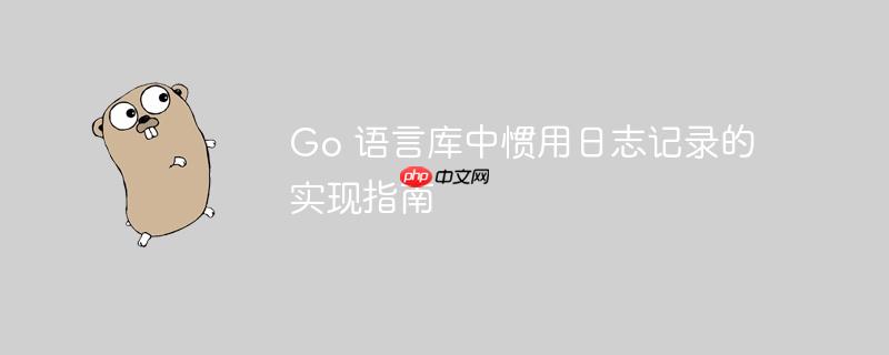 Go 语言库中惯用日志记录的实现指南