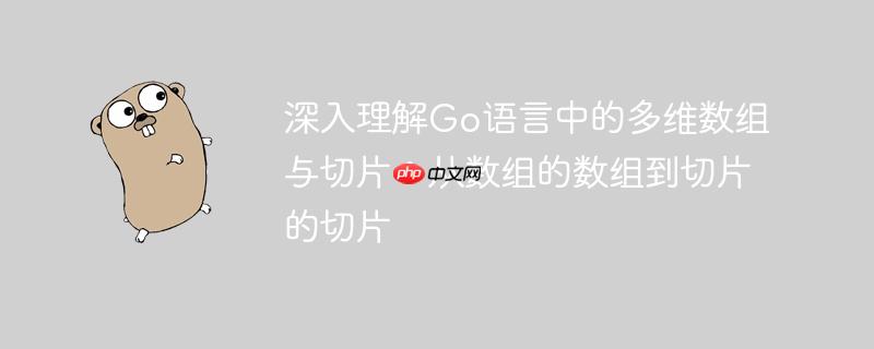 深入理解Go语言中的多维数组与切片:从数组的数组到切片的切片