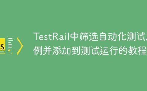 TestRail中筛选自动化测试用例并添加到测试运行的教程
