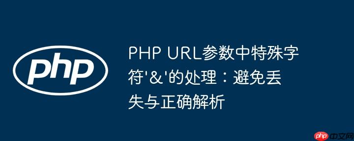 PHP URL参数中特殊字符'&'的处理:避免丢失与正确解析