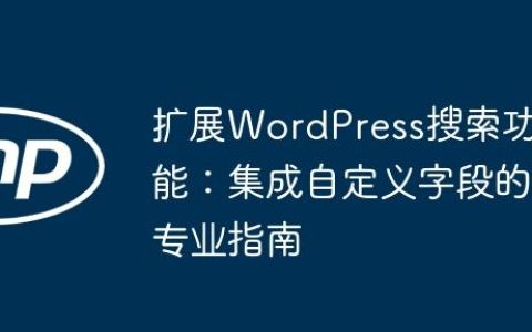 扩展WordPress搜索功能：集成自定义字段的专业指南