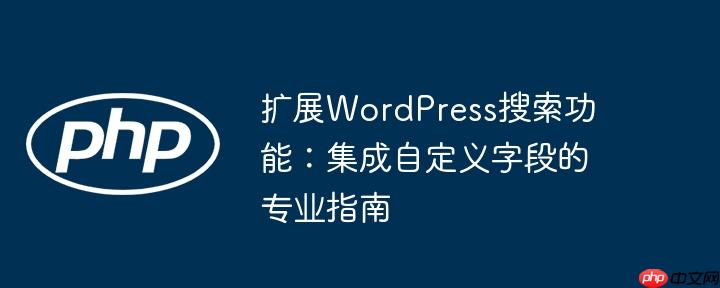 扩展WordPress搜索功能:集成自定义字段的专业指南