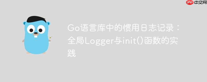 Go语言库中的惯用日志记录:全局Logger与init()函数的实践