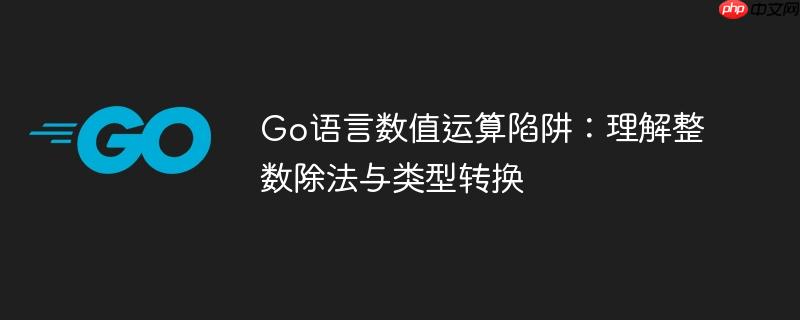 Go语言数值运算陷阱:理解整数除法与类型转换