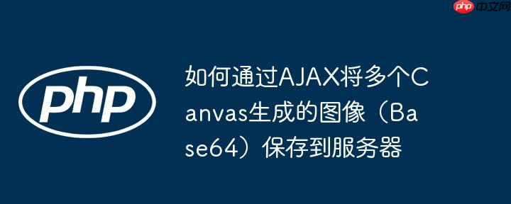 如何通过AJAX将多个Canvas生成的图像(Base64)保存到服务器