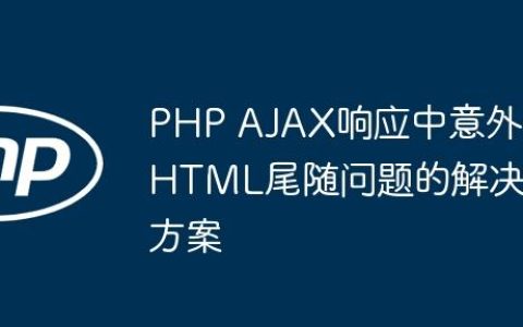 PHP AJAX响应中意外HTML尾随问题的解决方案