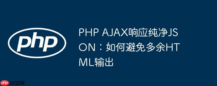 PHP AJAX响应纯净JSON:如何避免多余HTML输出