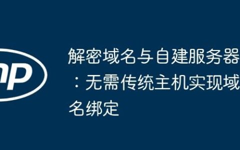 解密域名与自建服务器：无需传统主机实现域名绑定
