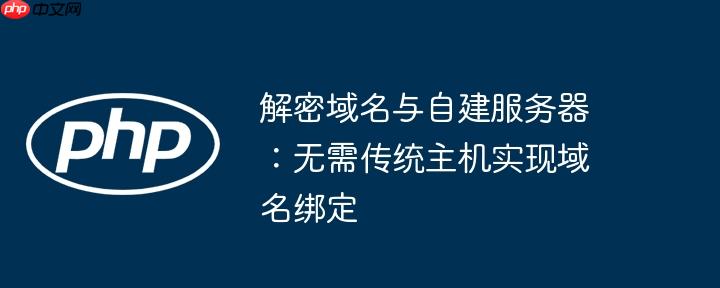 解密域名与自建服务器:无需传统主机实现域名绑定
