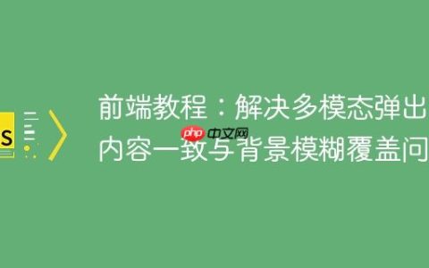 前端教程：解决多模态弹出框内容一致与背景模糊覆盖问题