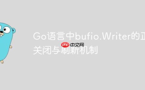Go语言中bufio.Writer的正确关闭与刷新机制