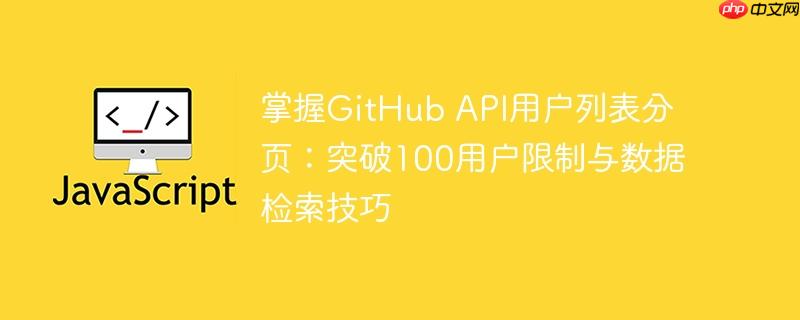 掌握GitHub API用户列表分页:突破100用户限制与数据检索技巧