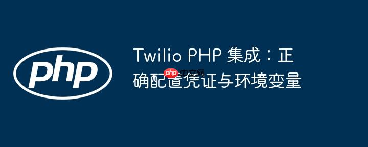 Twilio PHP 集成:正确配置凭证与环境变量