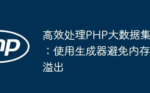 高效处理PHP大数据集：使用生成器避免内存溢出