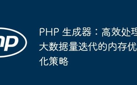 PHP 生成器：高效处理大数据量迭代的内存优化策略