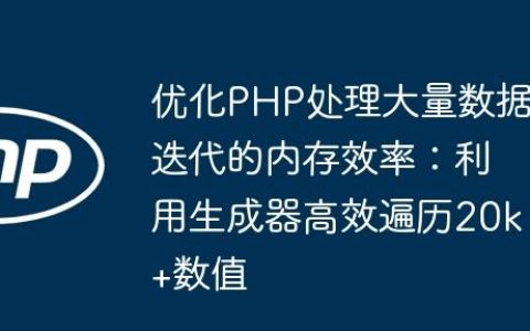 优化PHP处理大量数据迭代的内存效率：利用生成器高效遍历20k+数值
