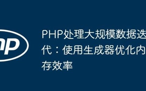 PHP处理大规模数据迭代：使用生成器优化内存效率