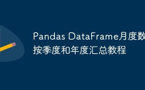 Pandas DataFrame月度数据按季度和年度汇总教程