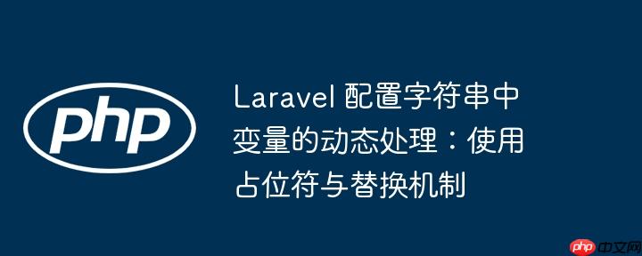 Laravel 配置字符串中变量的动态处理:使用占位符与替换机制