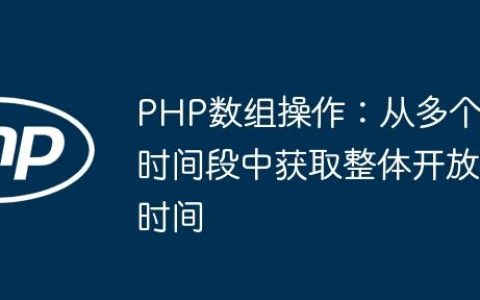PHP数组操作：从多个时间段中获取整体开放时间