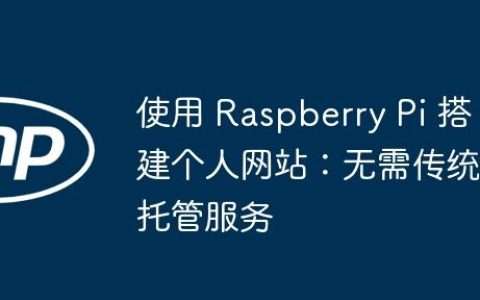 使用 Raspberry Pi 搭建个人网站：无需传统托管服务