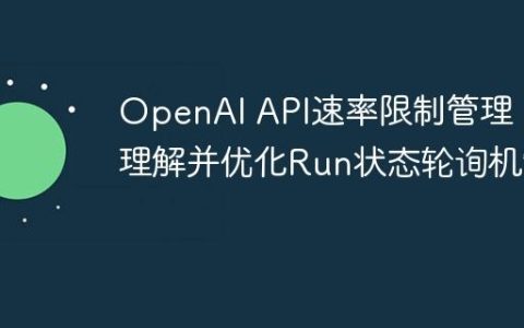 OpenAI API速率限制管理：理解并优化Run状态轮询机制